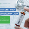 Hepatitis A Vaccine – How Long Does Protection Last?
